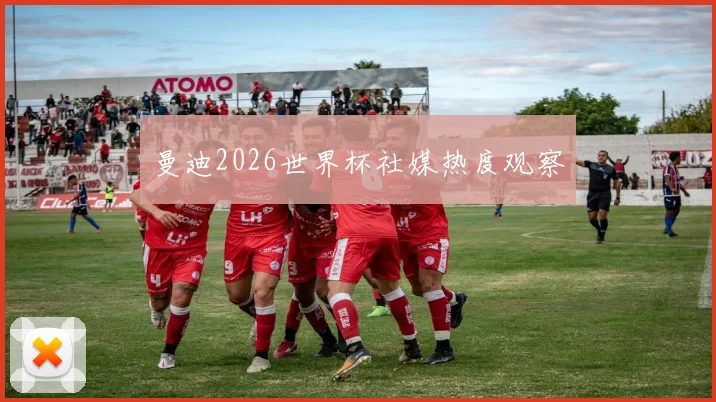 曼迪2026世界杯社媒热度观察
