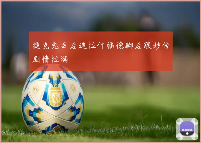捷克先丢后追拉什福德脚后跟妙传剧情拉满