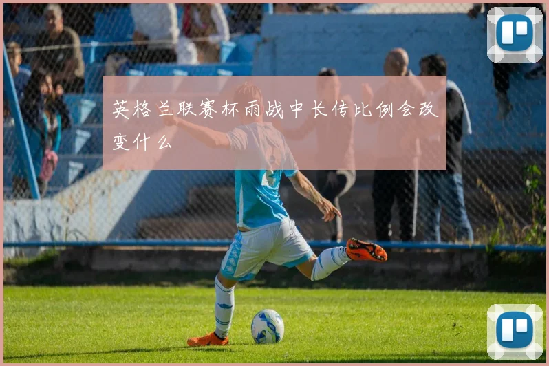 英格兰联赛杯雨战中长传比例会改变什么