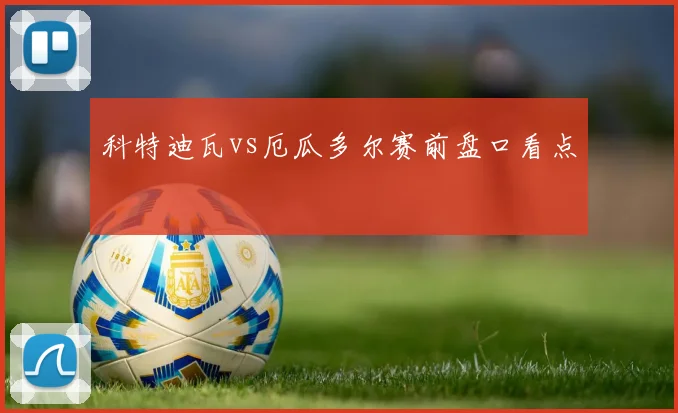 科特迪瓦vs厄瓜多尔赛前盘口看点