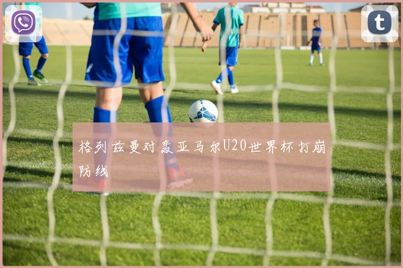 格列兹曼对轰亚马尔U20世界杯打崩防线
