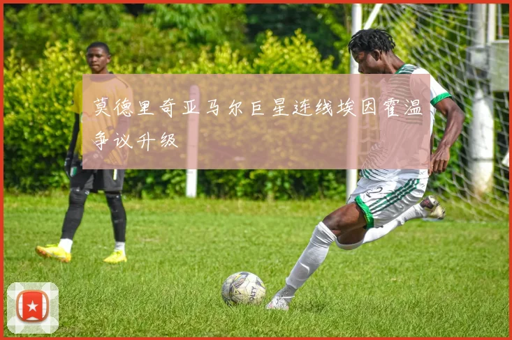 莫德里奇亚马尔巨星连线埃因霍温争议升级