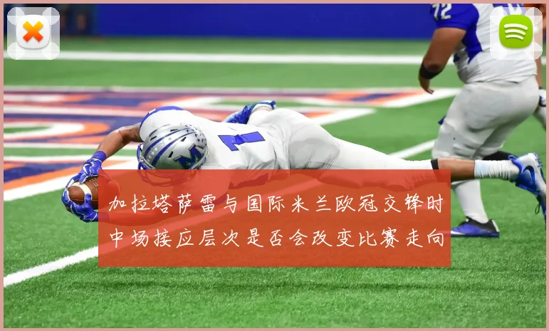 加拉塔萨雷与国际米兰欧冠交锋时中场接应层次是否会改变比赛走向