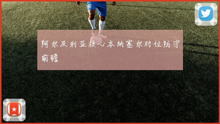 阿尔及利亚核心本纳塞尔对位防守前瞻