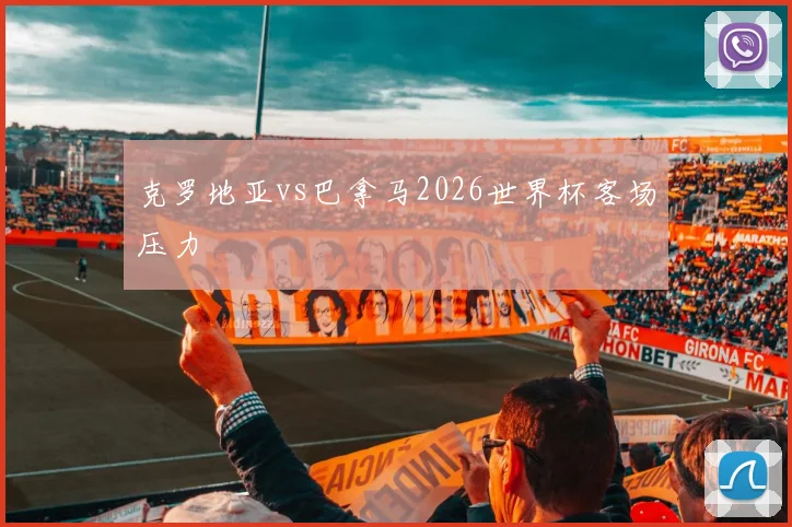 克罗地亚vs巴拿马2026世界杯客场压力