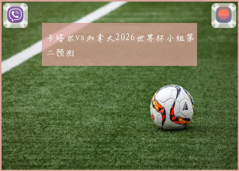 卡塔尔vs加拿大2026世界杯小组第二预测