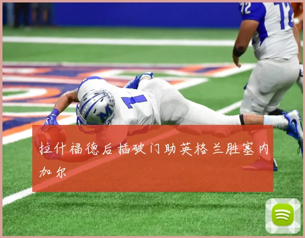 拉什福德后插破门助英格兰胜塞内加尔