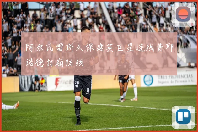 阿尔瓦雷斯久保建英巨星连线费耶诺德打崩防线