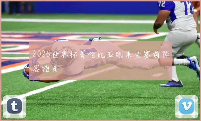 2026世界杯哥伦比亚刚果金赛前阵容指南