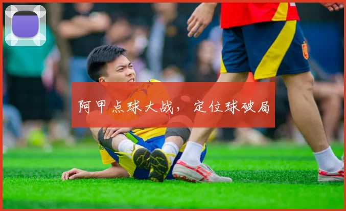 阿甲点球大战，定位球破局