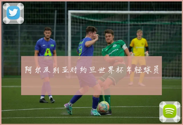 阿尔及利亚对约旦世界杯年轻球员