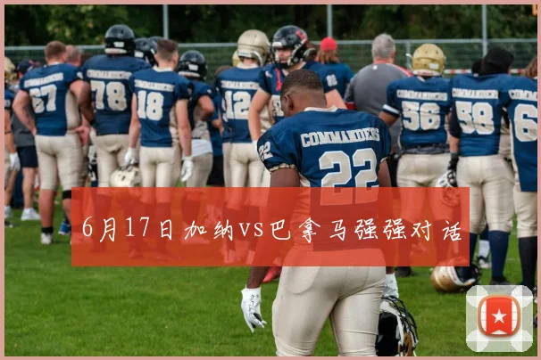 6月17日加纳vs巴拿马强强对话