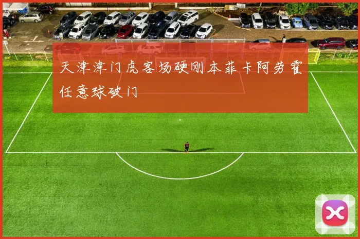 天津津门虎客场硬刚本菲卡阿劳霍任意球破门