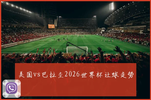 美国vs巴拉圭2026世界杯让球走势