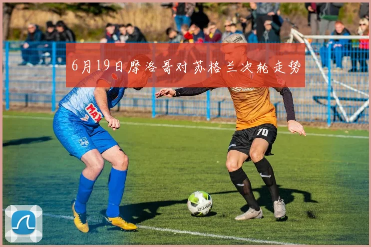 6月19日摩洛哥对苏格兰次轮走势
