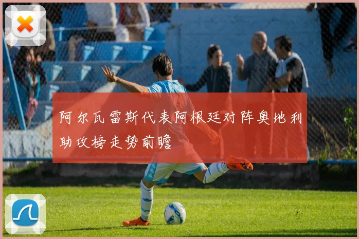 阿尔瓦雷斯代表阿根廷对阵奥地利助攻榜走势前瞻