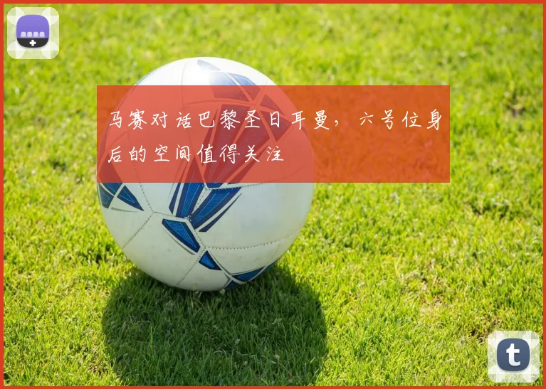 马赛对话巴黎圣日耳曼，六号位身后的空间值得关注