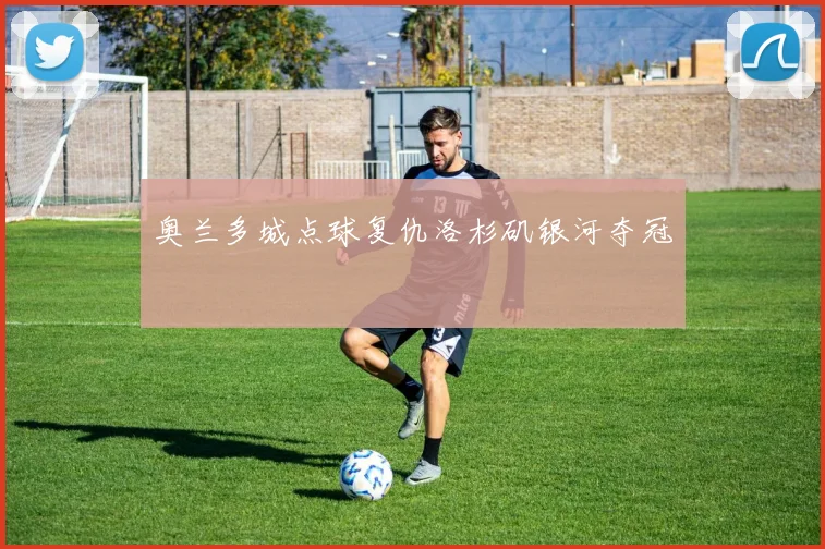 奥兰多城点球复仇洛杉矶银河夺冠