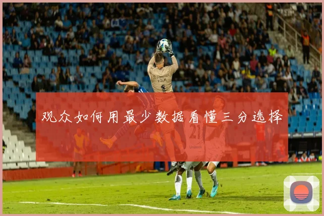 观众如何用最少数据看懂三分选择