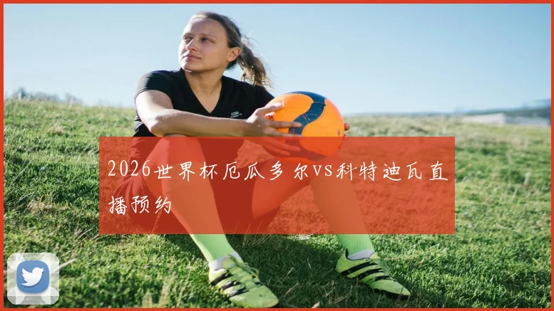 2026世界杯厄瓜多尔vs科特迪瓦直播预约