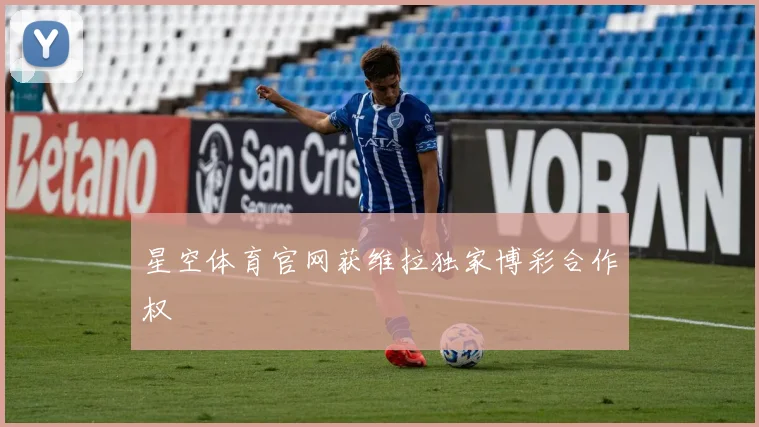 星空体育官网获维拉独家博彩合作权