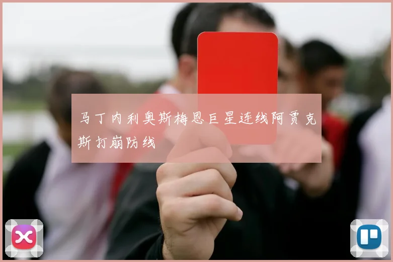 马丁内利奥斯梅恩巨星连线阿贾克斯打崩防线