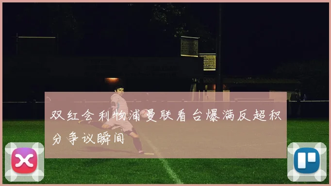 双红会利物浦曼联看台爆满反超积分争议瞬间