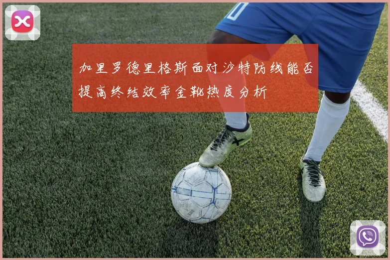 加里罗德里格斯面对沙特防线能否提高终结效率金靴热度分析