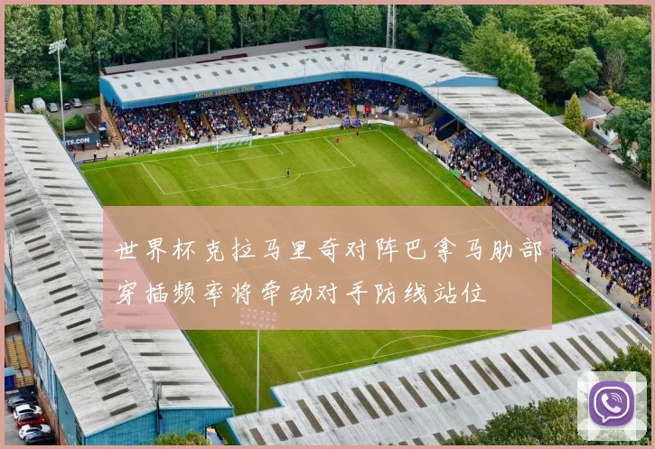 世界杯克拉马里奇对阵巴拿马肋部穿插频率将牵动对手防线站位