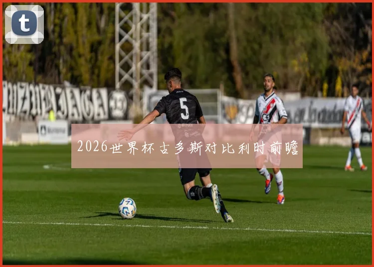 2026世界杯古多斯对比利时前瞻