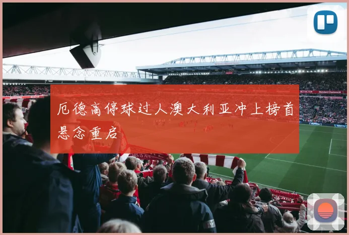 厄德高停球过人澳大利亚冲上榜首悬念重启