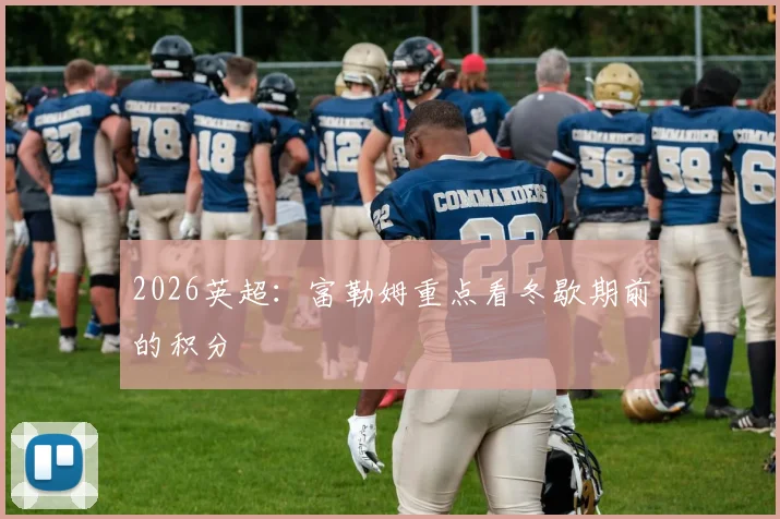 2026英超:富勒姆重点看冬歇期前的积分