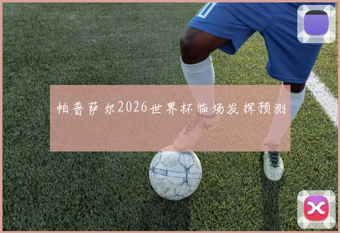 帕普萨尔2026世界杯临场发挥预测