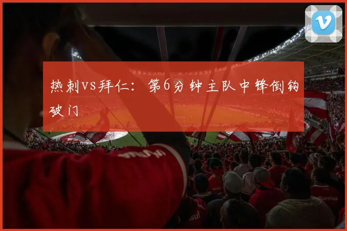 热刺vs拜仁：第6分钟主队中锋倒钩破门