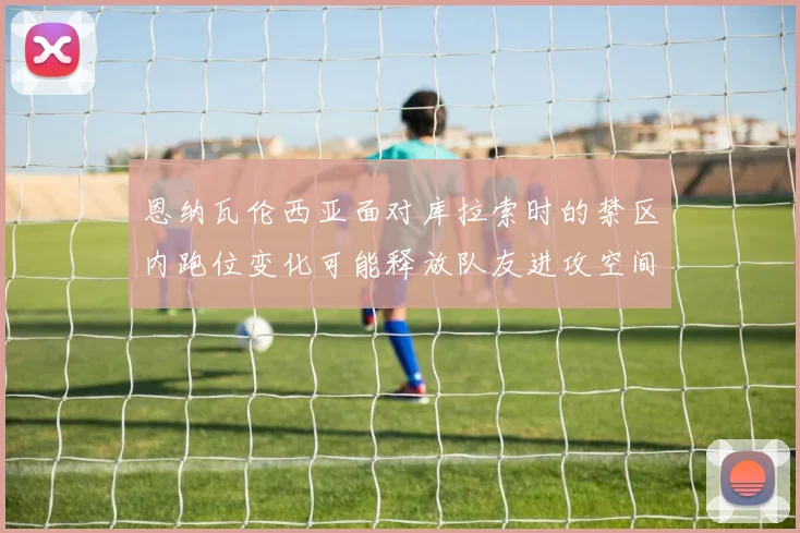 恩纳瓦伦西亚面对库拉索时的禁区内跑位变化可能释放队友进攻空间