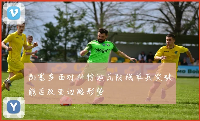 凯塞多面对科特迪瓦防线单兵突破能否改变边路形势