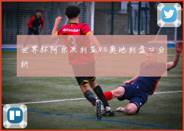 世界杯阿尔及利亚vs奥地利盘口分析