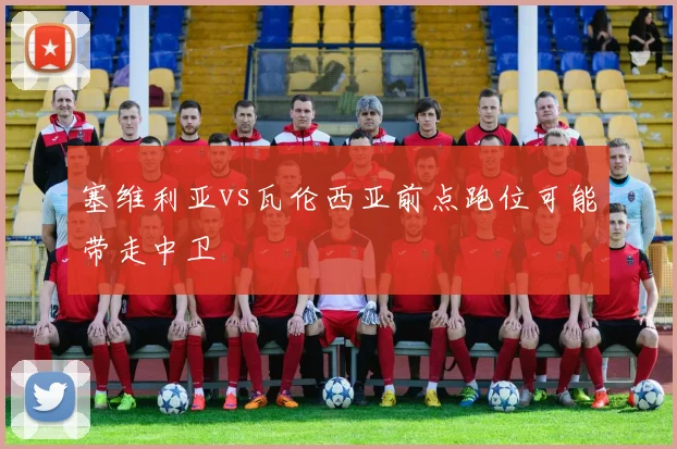塞维利亚vs瓦伦西亚前点跑位可能带走中卫