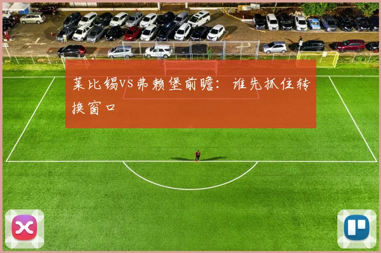 莱比锡vs弗赖堡前瞻:谁先抓住转换窗口