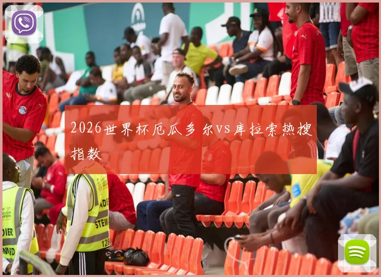 2026世界杯厄瓜多尔vs库拉索热搜指数